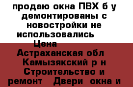 продаю окна ПВХ.б.у демонтированы с новостройки.не использовались... › Цена ­ 3000.. - Астраханская обл., Камызякский р-н Строительство и ремонт » Двери, окна и перегородки   . Астраханская обл.